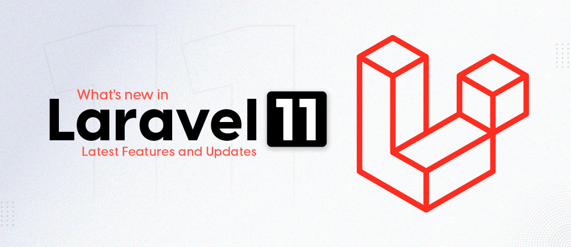 What’s New in Laravel 11: Latest Features and Updates